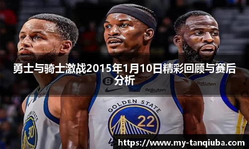 勇士与骑士激战2015年1月10日精彩回顾与赛后分析